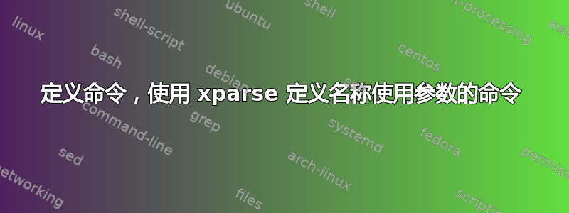 定义命令，使用 xparse 定义名称使用参数的命令