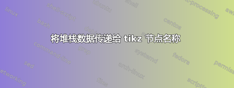 将堆栈数据传递给 tikz 节点名称