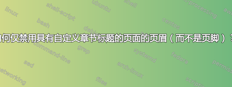 如何仅禁用具有自定义章节标题的页面的页眉（而不是页脚）？