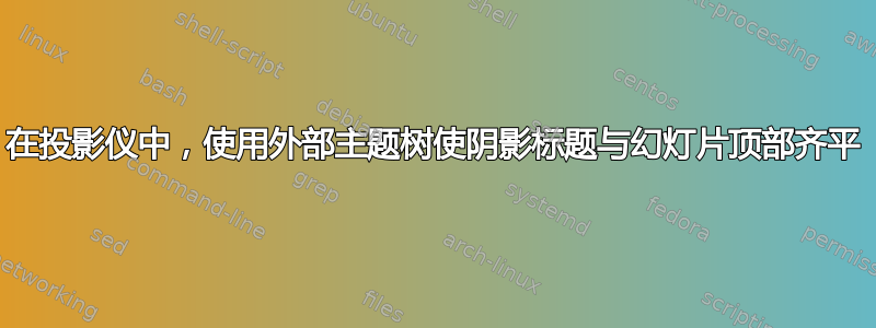 在投影仪中，使用外部主题树使阴影标题与幻灯片顶部齐平