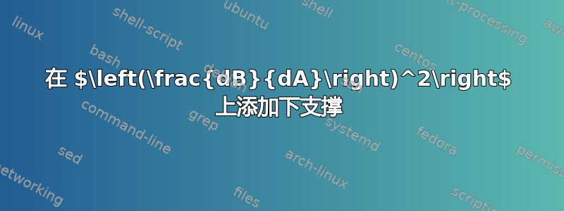 在 $\left(\frac{dB}{dA}\right)^2\right$ 上添加下支撑