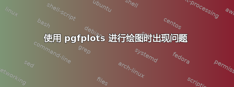 使用 pgfplots 进行绘图时出现问题