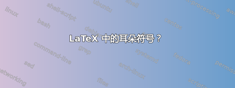 LaTeX 中的耳朵符号？