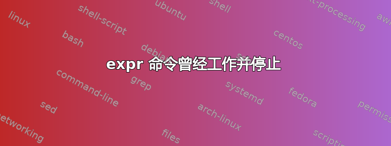 expr 命令曾经工作并停止