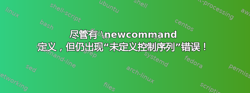 尽管有 \newcommand 定义，但仍出现“未定义控制序列”错误！