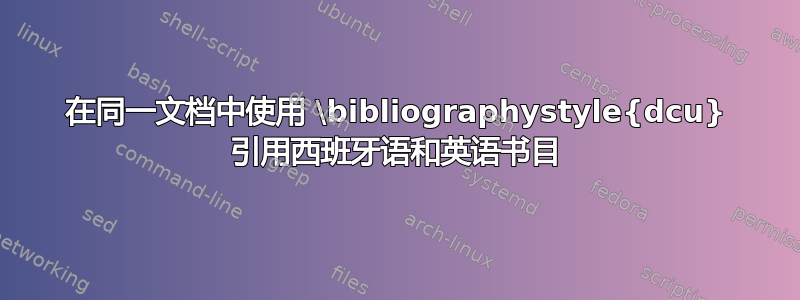 在同一文档中使用 \bibliographystyle{dcu} 引用西班牙语和英语书目