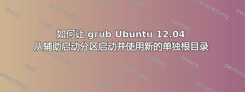 如何让 grub Ubuntu 12.04 从辅助启动分区启动并使用新的单独根目录