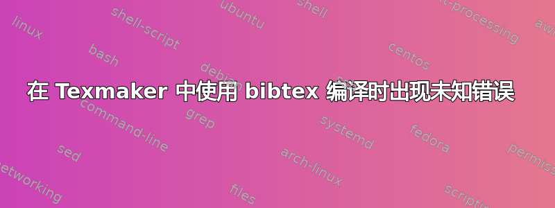 在 Texmaker 中使用 bibtex 编译时出现未知错误 