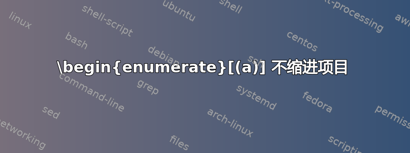 \begin{enumerate}[(a)] 不缩进项目