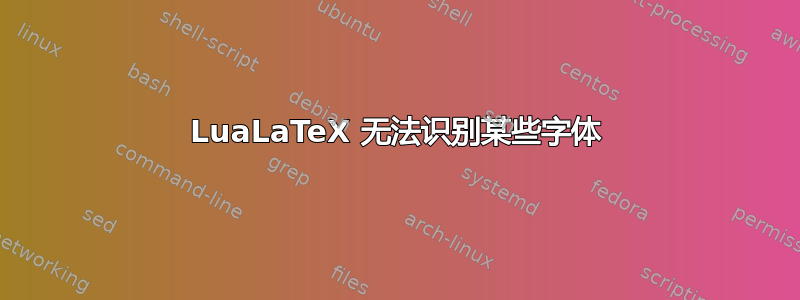 LuaLaTeX 无法识别某些字体