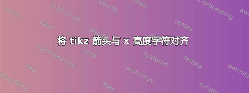 将 tikz 箭头与 x 高度字符对齐