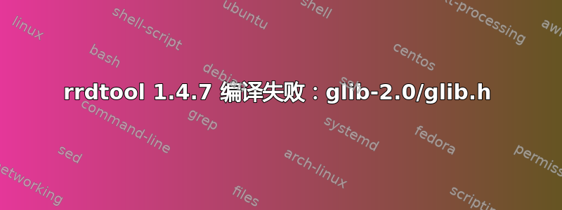 rrdtool 1.4.7 编译失败：glib-2.0/glib.h