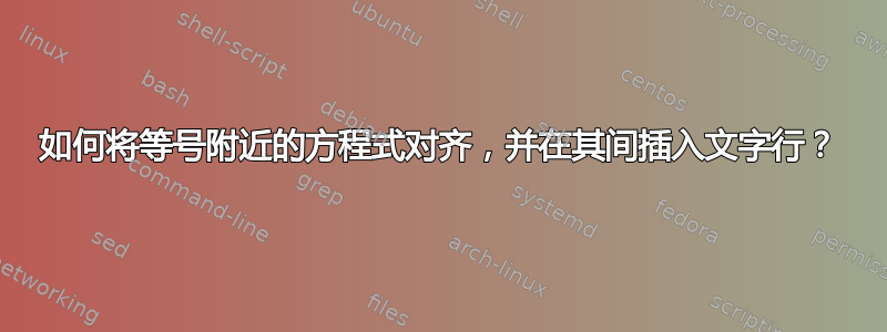 如何将等号附近的方程式对齐，并在其间插入文字行？