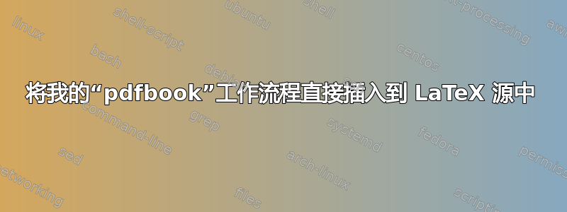 将我的“pdfbook”工作流程直接插入到 LaTeX 源中