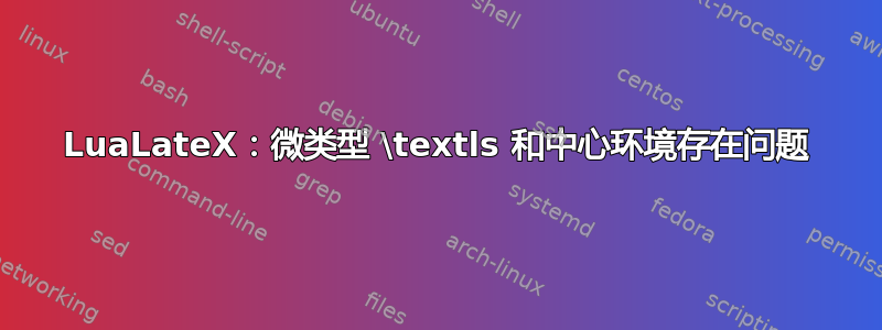 LuaLateX：微类型 \textls 和中心环境存在问题