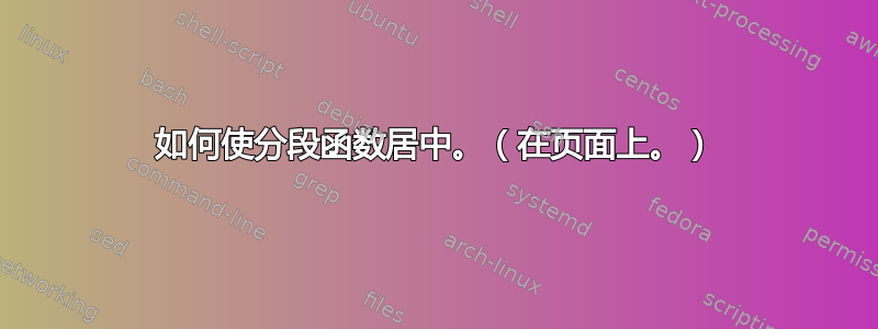 如何使分段函数居中。（在页面上。）