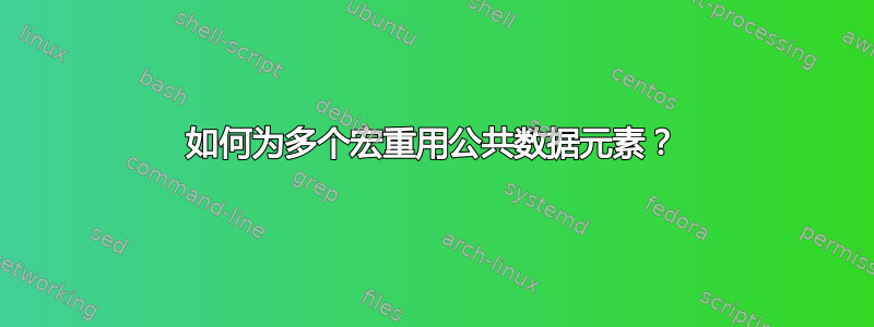 如何为多个宏重用公共数据元素？