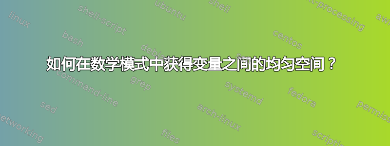 如何在数学模式中获得变量之间的均匀空间？