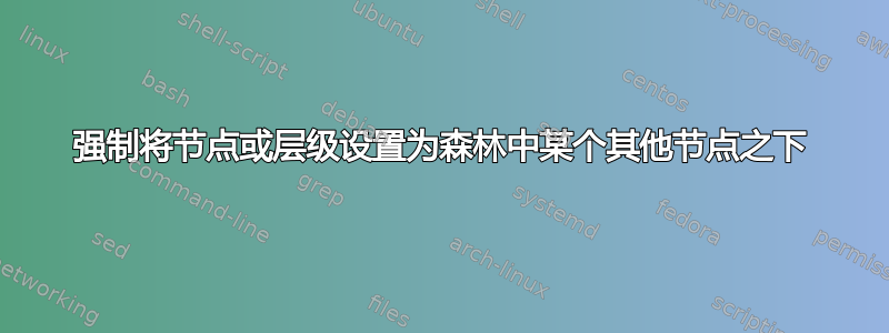 强制将节点或层级设置为森林中某个其他节点之下