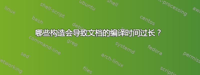 哪些构造会导致文档的编译时间过长？