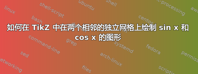 如何在 TikZ 中在两个相邻的独立网格上绘制 sin x 和 cos x 的图形