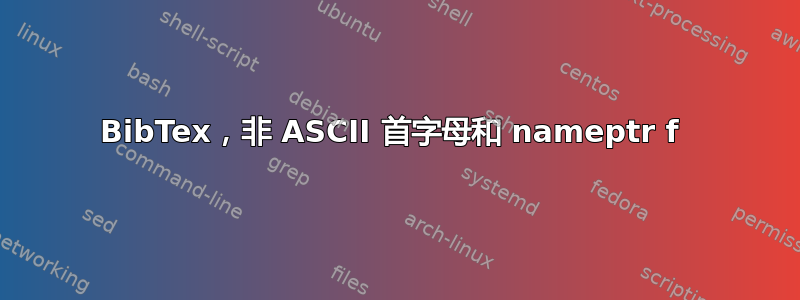 BibTex，非 ASCII 首字母和 nameptr f 