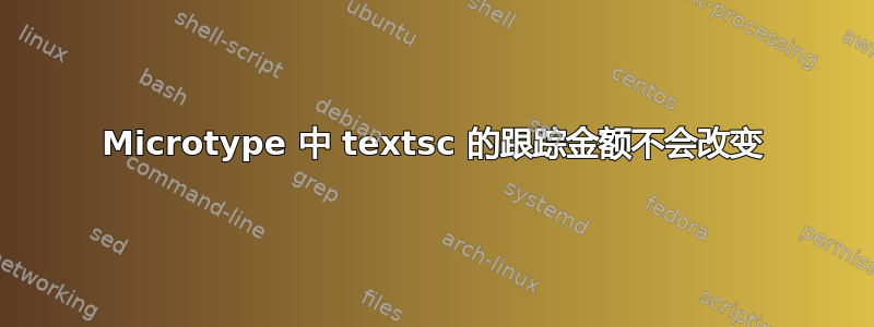 Microtype 中 textsc 的跟踪金额不会改变