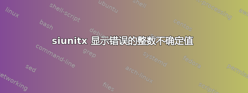 siunitx 显示错误的整数不确定值