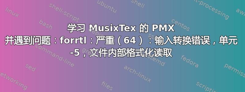 学习 MusixTex 的 PMX 并遇到问题：forrtl：严重（64）：输入转换错误，单元 -5，文件内部格式化读取