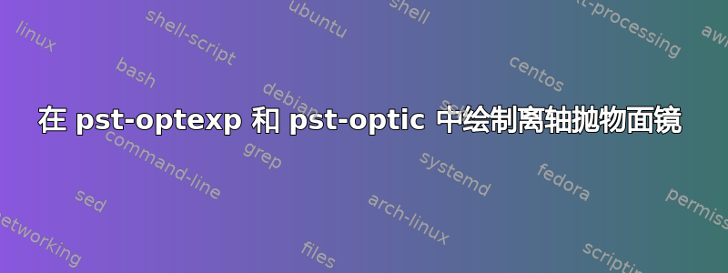 在 pst-optexp 和 pst-optic 中绘制离轴抛物面镜