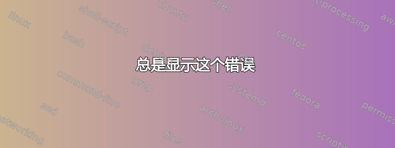 总是显示这个错误