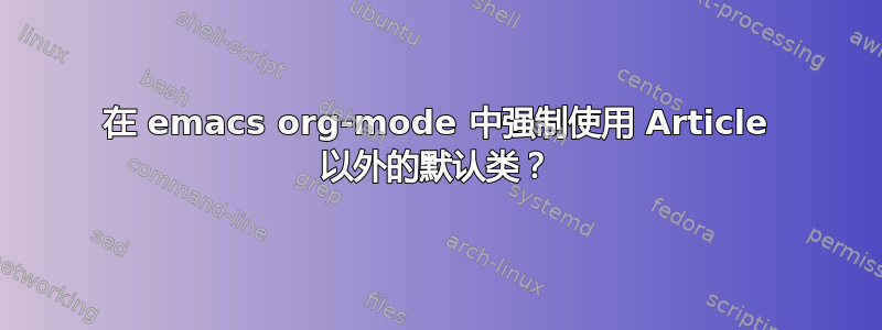 在 emacs org-mode 中强制使用 Article 以外的默认类？