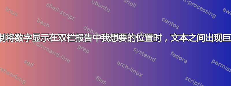 当我强制将数字显示在双栏报告中我想要的位置时，文本之间出现巨大间隙