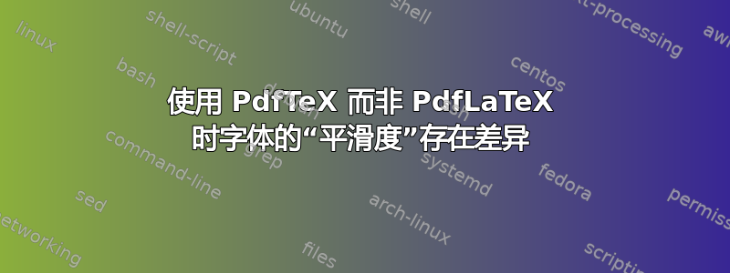 使用 PdfTeX 而非 PdfLaTeX 时字体的“平滑度”存在差异