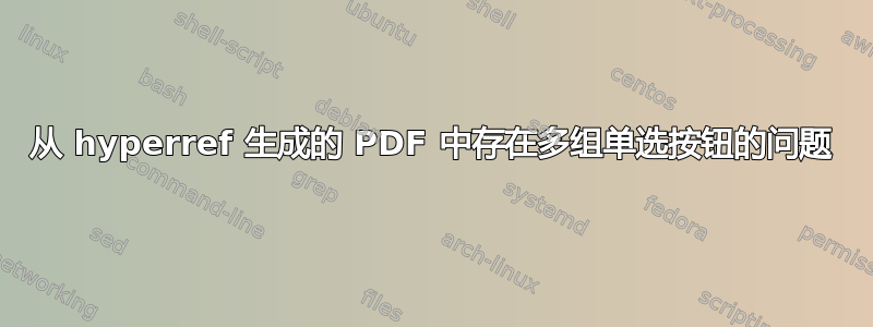 从 hyperref 生成的 PDF 中存在多组单选按钮的问题