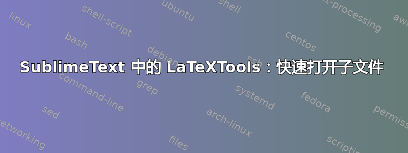 SublimeText 中的 LaTeXTools：快速打开子文件