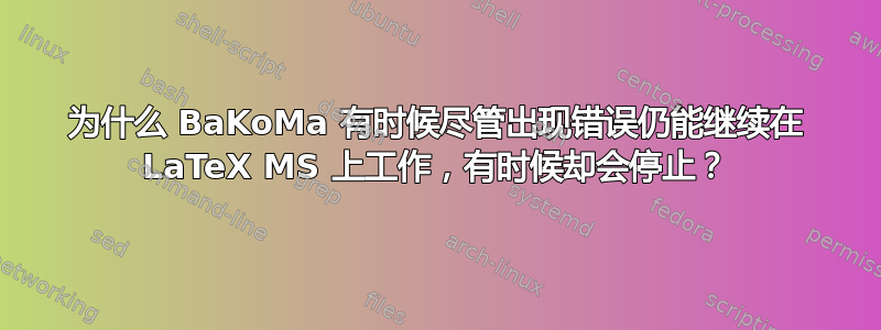 为什么 BaKoMa 有时候尽管出现错误仍能继续在 LaTeX MS 上工作，有时候却会停止？