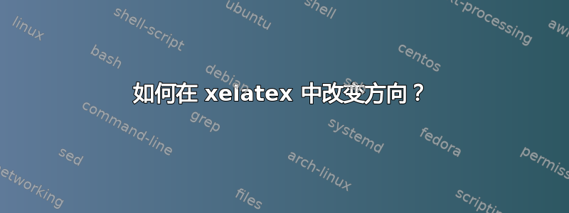 如何在 xelatex 中改变方向？