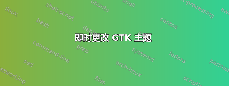 即时更改 GTK 主题