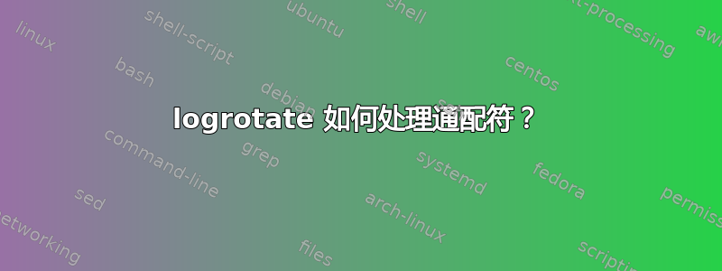 logrotate 如何处理通配符？