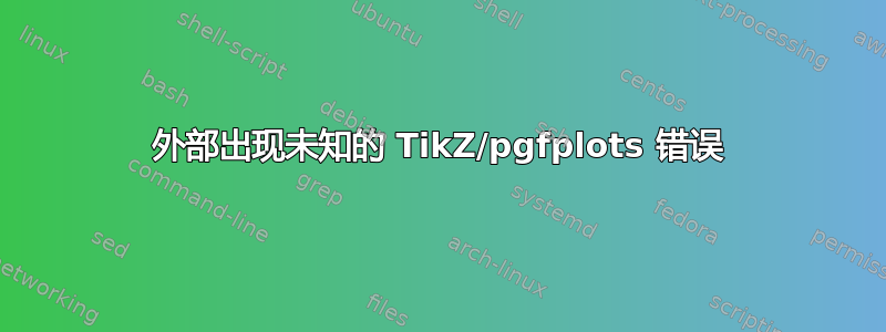 外部出现未知的 TikZ/pgfplots 错误