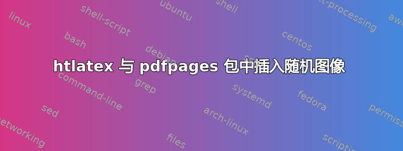 htlatex 与 pdfpages 包中插入随机图像