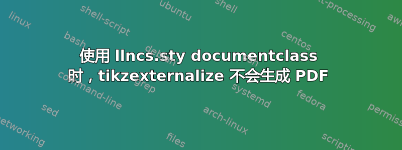 使用 llncs.sty documentclass 时，tikzexternalize 不会生成 PDF