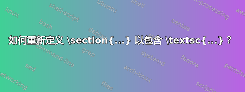 如何重新定义 \section{...} 以包含 \textsc{...}？