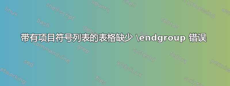 带有项目符号列表的表格缺少 \endgroup 错误