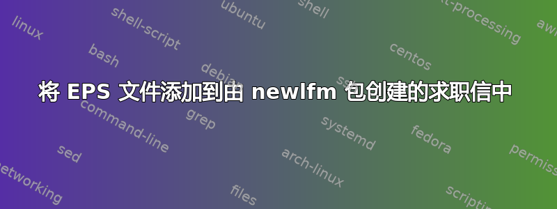 将 EPS 文件添加到由 newlfm 包创建的求职信中