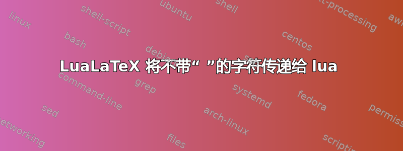 LuaLaTeX 将不带“ ”的字符传递给 lua