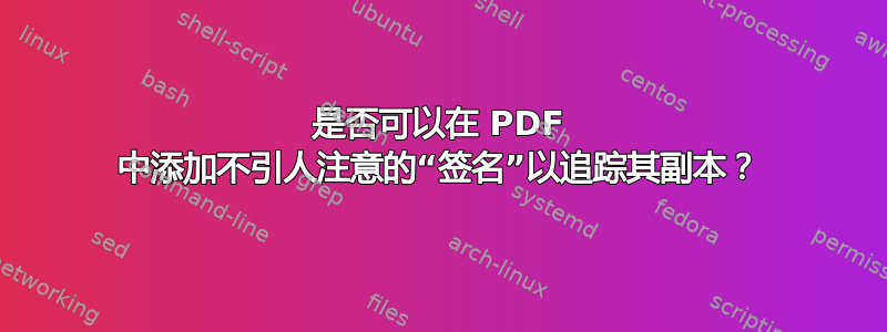 是否可以在 PDF 中添加不引人注意的“签名”以追踪其副本？