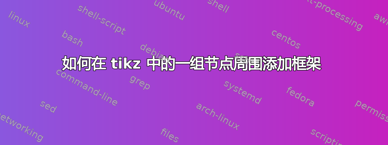 如何在 tikz 中的一组节点周围添加框架