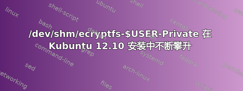 /dev/shm/ecryptfs-$USER-Private 在 Kubuntu 12.10 安装中不断攀升